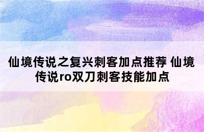 仙境传说之复兴刺客加点推荐 仙境传说ro双刀刺客技能加点